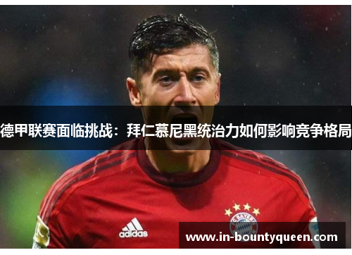 德甲联赛面临挑战：拜仁慕尼黑统治力如何影响竞争格局