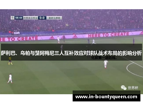 萨利巴、乌帕与楚阿梅尼三人互补效应对球队战术布局的影响分析