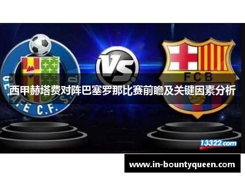 西甲赫塔费对阵巴塞罗那比赛前瞻及关键因素分析 西甲赫塔费对阵巴塞罗那比赛前瞻及关键因素分析