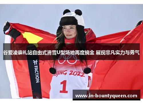 谷爱凌崇礼站自由式滑雪U型场地再度摘金 展现非凡实力与勇气