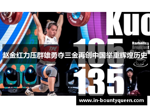 赵金红力压群雄勇夺三金再创中国举重辉煌历史 赵金红力压群雄勇夺三金再创中国举重辉煌历史
