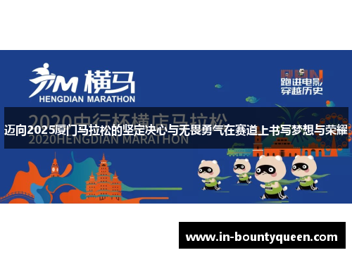 迈向2025厦门马拉松的坚定决心与无畏勇气在赛道上书写梦想与荣耀 迈向2025厦门马拉松的坚定决心与无畏勇气在赛道上书写梦想与荣耀