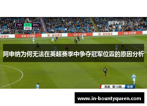 阿申纳为何无法在英超赛季中争夺冠军位置的原因分析 阿申纳为何无法在英超赛季中争夺冠军位置的原因分析