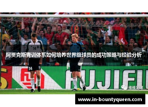 阿贾克斯青训体系如何培养世界级球员的成功策略与经验分析