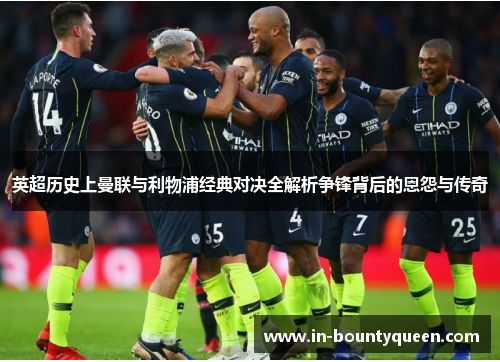 英超历史上曼联与利物浦经典对决全解析争锋背后的恩怨与传奇