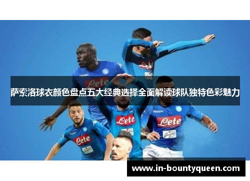 萨索洛球衣颜色盘点五大经典选择全面解读球队独特色彩魅力 萨索洛球衣颜色盘点五大经典选择全面解读球队独特色彩魅力