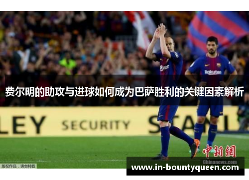 费尔明的助攻与进球如何成为巴萨胜利的关键因素解析 费尔明的助攻与进球如何成为巴萨胜利的关键因素解析