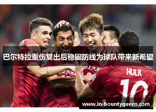 巴尔特拉重伤复出后稳固防线为球队带来新希望