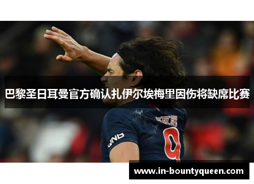 巴黎圣日耳曼官方确认扎伊尔埃梅里因伤将缺席比赛