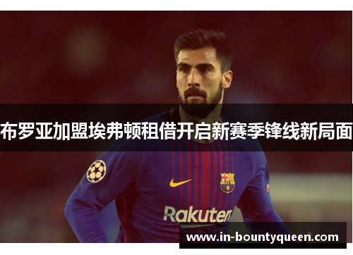布罗亚加盟埃弗顿租借开启新赛季锋线新局面