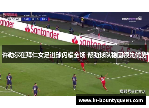 许勒尔在拜仁女足进球闪耀全场 帮助球队稳固领先优势