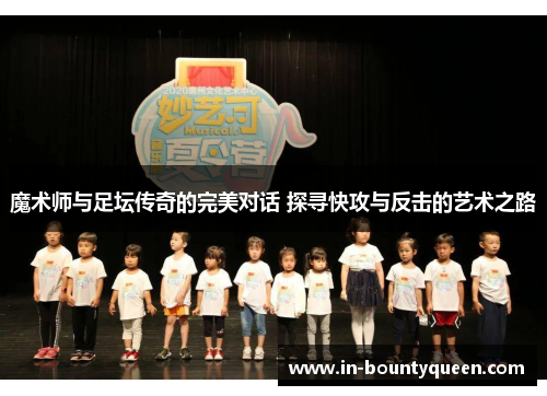 魔术师与足坛传奇的完美对话 探寻快攻与反击的艺术之路 魔术师与足坛传奇的完美对话 探寻快攻与反击的艺术之路