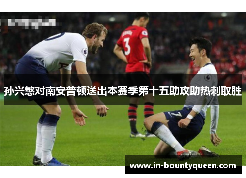 孙兴慜对南安普顿送出本赛季第十五助攻助热刺取胜 孙兴慜对南安普顿送出本赛季第十五助攻助热刺取胜