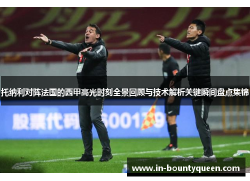 托纳利对阵法国的西甲高光时刻全景回顾与技术解析关键瞬间盘点集锦 托纳利对阵法国的西甲高光时刻全景回顾与技术解析关键瞬间盘点集锦